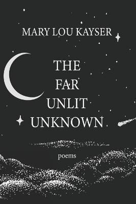 The Far Unlit Unknown By Mary Lou Kayser 9798987792315 (Paperback)