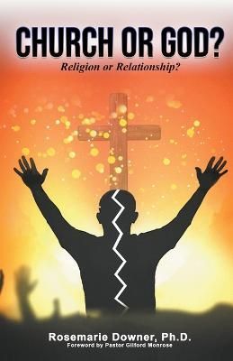 Church or God? Religion or Relationship? By Rosemarie Downer