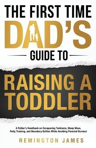 The First Time Dad's Guide to Raising a TODDLER By Remington James