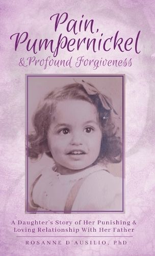 Pain, Pumpernickel & Profound Forgiveness By Rosanne D'Ausilio
