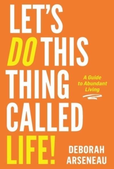 Let's Do This Thing Called Life By Deborah Arseneau 9798990248113