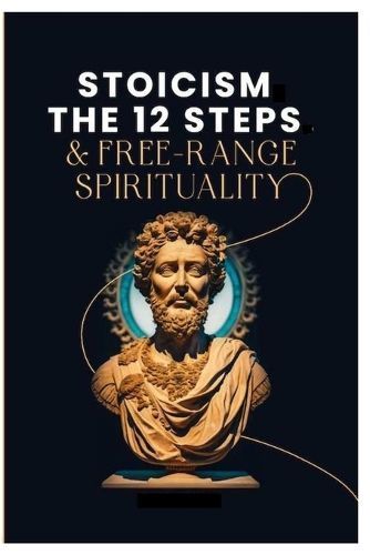 Stoicism, The 12-Steps and, Free Range Spirituality By Gentry Jones